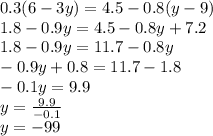 0.3(6 - 3y) = 4.5 - 0.8(y - 9) \\ 1.8 - 0.9y = 4.5 - 0.8y + 7.2 \\ 1.8 - 0.9y = 11.7 - 0.8y \\ - 0.9y + 0.8 = 11.7 - 1.8 \\ - 0.1y = 9.9 \\y = \frac{9.9}{ - 0.1} \\ y = - 99
