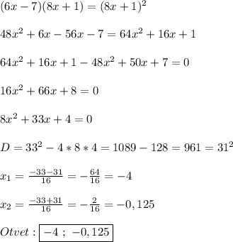 (6x-7)(8x+1)=(8x+1)^{2}\\\\48x^{2} +6x-56x-7=64x^{2}+16x+1\\\\64x^{2}+16x+1-48x^{2}+50x+7=0\\\\16x^{2} +66x+8=0\\\\8x^{2}+33x+4=0\\\\D=33^{2}-4*8*4=1089-128=961=31^{2}\\\\x_{1}=\frac{-33-31}{16}=-\frac{64}{16}=-4\\\\x_{2}=\frac{-33+31}{16}=-\frac{2}{16}=-0,125\\\\Otvet:\boxed{-4 \ ; \ -0,125}