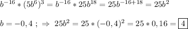 b^{-16}*(5b^{6})^{3} =b^{-16}*25b^{18}=25b^{-16+18}=25b^{2}\\\\b=-0,4 \ ; \ \Rightarrow \ 25b^{2}=25*(-0,4)^{2}=25*0,16=\boxed4