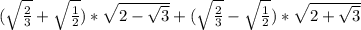 (\sqrt{\frac{2}{3}} + \sqrt{\frac{1}{2}})*\sqrt{2-\sqrt{3}} + (\sqrt{\frac{2}{3}} - \sqrt{\frac{1}{2}})*\sqrt{2+\sqrt{3}}