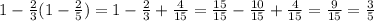 1 - \frac{2}{3} (1-\frac{2}{5}) = 1 - \frac{2}{3} +\frac{4}{15} = \frac{15}{15} -\frac{10}{15} +\frac{4}{15}= \frac{9}{15} = \frac{3}{5}