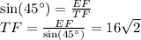 \sin(45^{\circ}) = \frac{EF}{TF} \\ TF= \frac{EF}{ \sin(45^{\circ}) } = 16 \sqrt{2}