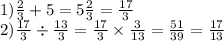 1) \frac{2}{3} + 5 = 5 \frac{2}{3} = \frac{17}{3} \\ 2) \frac{17}{3} \div \frac{13}{3} = \frac{17}{3} \times \frac{3}{13} = \frac{51}{39} = \frac{17}{13}