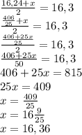 \frac{16,24+x}{2} =16,3\\\frac{\frac{406}{25} +x}{2}=16,3\\\frac{\frac{406+25x}{25} }{2} =16,3\\\frac{406+25x}{50} =16,3\\406+25x=815\\25x=409\\x=\frac{409}{25} \\x=16\frac{9}{25} \\x=16,36