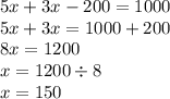 5x + 3x - 200 = 1000 \\ 5x + 3x = 1000 + 200 \\ 8x = 1200 \\ x = 1200 \div 8 \\ x = 150