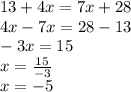 13 + 4x = 7x + 28 \\ 4x - 7x = 28 - 13 \\ - 3x = 15 \\ x = \frac{15}{ - 3} \\ x = - 5