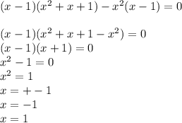 (x - 1)(x {}^{2} + x + 1) - x {}^{2} (x - 1) = 0 \\ \\(x - 1)(x {}^{2} + x + 1 - x {}^{2} ) = 0 \\ (x - 1)(x + 1) = 0 \\ x { }^{2} - 1 = 0 \\ x {}^{2} = 1 \\ x = + - 1 \\ x = - 1 \\ x = 1 \\ \\