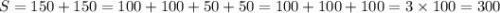 S=150+150=100+100+50+50=100+100+100=3\times 100=300