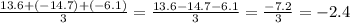 \frac{13.6 + ( - 14.7) + ( - 6.1)}{3} = \frac{13.6 - 14.7 - 6.1}{3} = \frac{ - 7.2}{3} = - 2.4