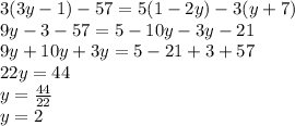 3(3y - 1) - 57 = 5(1 - 2y) - 3(y + 7) \\ 9y - 3 -57 = 5 - 10y - 3y - 21 \\ 9y + 10y + 3y = 5 - 21 + 3 + 57 \\ 22y = 44 \\ y = \frac{44}{22} \\ y = 2