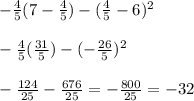 -\frac{4}{5}(7-\frac{4}{5})-(\frac{4}{5} -6)^2\\\\ -\frac{4}{5}(\frac{31}{5})-(-\frac{26}{5})^2\\\\-\frac{124}{25}-\frac{676}{25}= -\frac{800}{25}= -32