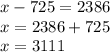 x - 725 = 2386 \\ x = 2386 + 725 \\ x = 3111