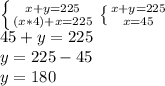 \left \{ {{x+y=225} \atop {(x*4)+x=225}} \right. \left \{ {{x+y=225} \atop x=45}} \right. \\45+y=225\\y=225-45\\y=180