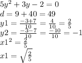 5 {y}^{2} + 3y - 2 = 0 \\ d = 9 + 40 = 49 \\ y1 = \frac{ - 3 + 7}{10} = \frac{4}{10} = \frac{2}{5} \\ y2 = \frac{ - 3 - 7}{10} = \frac{ - 10}{10} = - 1 \\ {x1}^{2} = \frac{2}{5} \\ x1 = \sqrt{ \frac{2}{5} }