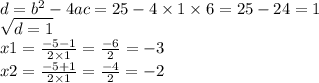 d = {b}^{2} - 4ac = 25 - 4 \times 1 \times 6 = 25 - 24 = 1 \\ \sqrt{d = 1 } \\ x1 = \frac{ - 5 - 1}{ 2 \times 1} = \frac{ - 6}{2} = - 3 \\ x2 = \frac{ - 5 + 1}{2 \times 1} = \frac{ - 4}{2} = - 2