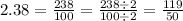 2.38 = \frac{238}{100} = \frac{238 \div 2}{100 \div 2} = \frac{119}{50}