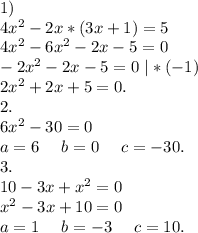 1)\ \\4x^2-2x*(3x+1)=5\\4x^2-6x^2-2x-5=0\\-2x^2-2x-5=0\ |*(-1)\\2x^2+2x+5=0.\\2.\\6x^2-30=0\\a=6\ \ \ \ b=0\ \ \ \ c=-30.\\3.\\10-3x+x^2=0\\x^2-3x+10=0\\a=1\ \ \ \ b=-3\ \ \ \ c=10.