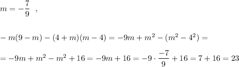m=-\dfrac{7}{9}\ \ ,\\\\\\-m(9-m)-(4+m)(m-4)=-9m+m^2-(m^2-4^2)=\\\\=-9m+m^2-m^2+16=-9m+16=-9\cdot \dfrac{-7}{9}+16=7+16=23