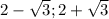 2-\sqrt{3}; 2+\sqrt{3}