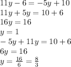 11y - 6 = - 5y + 10 \\ 11y + 5y = 10 + 6 \\ 16y = 16 \\ y = 1 \\ - 5y + 11y = 10 + 6 \\ 6y = 16 \\ y = \frac{16}{6} = \frac{8}{3}