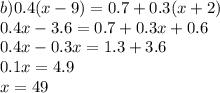b)0.4(x - 9) = 0.7 + 0.3(x + 2) \\ 0.4x - 3.6 = 0.7 + 0.3x + 0.6 \\ 0.4x - 0.3x = 1.3 + 3.6 \\ 0.1x = 4.9 \\ x = 49