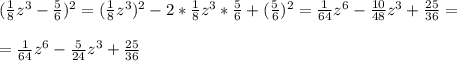 (\frac{1}{8} z^{3} -\frac{5}{6} )^{2} =(\frac{1}{8} z^{3})^{2} -2*\frac{1}{8} z^{3}*\frac{5}{6}+(\frac{5}{6})^{2} =\frac{1}{64} z^{6} -\frac{10}{48} z^{3} +\frac{25}{36} =\\\\=\frac{1}{64} z^{6} -\frac{5}{24} z^{3} +\frac{25}{36}