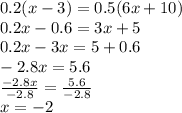 0.2(x-3)=0.5(6x+10)\\0.2x-0.6=3x+5\\0.2x-3x=5+0.6\\-2.8x=5.6\\\frac{-2.8x}{-2.8} =\frac{5.6}{-2.8} \\x=-2