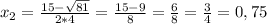 x_{2} = \frac{15-\sqrt{81} }{2*4} = \frac{15-9}{8} = \frac{6}{8} = \frac{3}{4} =0,75