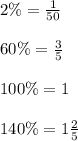 2\% = \frac{1}{50 } \\ \\ 60\% = \frac{3}{5} \\ \\ 100\% = 1 \\ \\140\% = 1 \frac{2}{5}