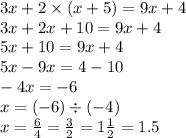 3x + 2 \times (x + 5) = 9x + 4 \\ 3x + 2x + 10 = 9x + 4 \\ 5x + 10 = 9x + 4 \\ 5x - 9x = 4 - 10 \\ - 4x = - 6 \\ x = ( - 6) \div ( - 4) \\ x = \frac{6}{4} = \frac{3}{2} = 1\frac{1}{2} = 1.5