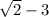 \sqrt{2} -3