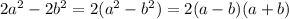 2a {}^{2} - 2b {}^{2} = 2(a {}^{2} - b {}^{2} ) = 2(a - b)(a + b)