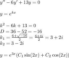 y'' - 6y' + 13y = 0 \\ \\ y = {e}^{kx} \\ \\ k {}^{2} - 6k + 13 = 0\\ D= 36 - 52 = - 16\\ k_1 = \frac{ 6 + \sqrt{ - 16} }{2} = \frac{6 + 4i}{2} = 3 + 2i \\ k_2 = 3 - 2i \\ \\ y = {e}^{3 x} (C_1 \sin(2x) + C_2 \cos(2x) )