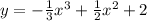 y = - \frac{1}{3} {x}^{3} + \frac{1}{2} {x}^{2} + 2