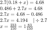 2.7(0.18 + x) = 4.68 \\ 0.486 + 2.7x = 4.68 \\ 2.7 x = 4.68 - 0.486 \\ 2.7x = 4.194 \: \: \: \: \: | \div 2.7 \\ x = \frac{233}{150} = 1 \frac{83}{150}