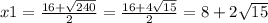 x1 = \frac{16 + \sqrt{240} }{2} = \frac{16 + 4\sqrt{15} }{2} = 8 + 2 \sqrt{15}