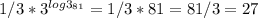 1/3 * 3^{log3_{81} } = 1/3 * 81 = 81/3 = 27