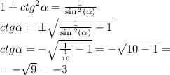 1 + {ctg}^{2} \alpha = \frac{1}{ \sin {}^{2} ( \alpha ) } \\ ctg \alpha = \pm \sqrt{ \frac{1}{ \sin {}^{2} ( \alpha ) } - 1} \\ ctg \alpha = - \sqrt{ \frac{1}{ \frac{1}{10} } - 1} = - \sqrt{10 - 1} = \\ = - \sqrt{9} = - 3