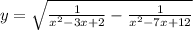 y = \sqrt{ \frac{1}{ {x}^{2} - 3x + 2} - \frac{1}{ {x}^{2} - 7x + 12 } }