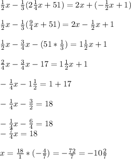 \frac{1}{2} x-\frac{1}{3} (2\frac{1}{4}x +51)=2x+(-\frac{1}{2}x +1)\\\\\frac{1}{2} x-\frac{1}{3} (\frac{9}{4}x +51)=2x-\frac{1}{2}x +1\\\\\frac{1}{2} x-\frac{3}{4}x -(51*\frac{1}{3}) =1\frac{1}{2} x +1\\\\\frac{2}{4} x-\frac{3}{4}x -17 =1\frac{1}{2} x +1\\\\-\frac{1}{4}x-1\frac{1}{2}=1+17\\\\ -\frac{1}{4}x-\frac{3}{2}=18\\\\ -\frac{1}{4}x-\frac{6}{4}=18\\-\frac{7}{4} x=18\\\\x=\frac{18}{1} *(-\frac{4}{7})=-\frac{72}{7}=-10\frac{2}{7}