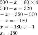 500 - x = 80 \times 4 \\ 500 - x = 320 \\ - x = 320 - 500 \\ - x = - 180 \\ x = - 180 \div - 1 \\ x = 180