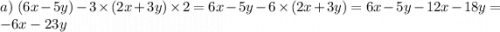 a) \ (6x - 5y) - 3 \times (2x + 3y) \times 2 = 6x - 5y - 6 \times (2x + 3y) = 6x - 5y - 12x - 18y = - 6x - 23y