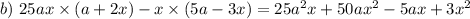 b) \ 25ax \times (a + 2x) - x \times (5a - 3x) = 25a^{2} x + 50a{x}^{2} - 5ax + 3 {x}^{2}