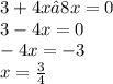 3+ 4x – 8x = 0 \\ 3 - 4x = 0 \\ - 4x = - 3 \\ x = \frac{3}{4}
