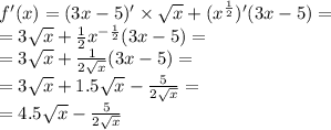 f'(x) = (3x - 5) '\times \sqrt{x} + ( {x}^{ \frac{1}{2} } )'(3x - 5) = \\ = 3 \sqrt{x} + \frac{1}{2} {x}^{ - \frac{1}{2} } (3x - 5) = \\ = 3 \sqrt{x} + \frac{1}{2 \sqrt{x} } (3x - 5) = \\ = 3 \sqrt{x} + 1.5 \sqrt{x} - \frac{5}{2 \sqrt{x} } = \\ = 4.5 \sqrt{x} - \frac{5}{2 \sqrt{x} }