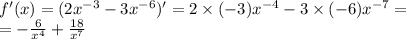 f'(x) = (2 {x}^{ - 3} - 3 {x}^{ - 6} ) '= 2 \times ( - 3) {x}^{ - 4} - 3 \times ( - 6) {x}^{ - 7} = \\ = - \frac{6}{ {x}^{4} } + \frac{18}{ {x}^{7} }