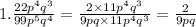 1. \frac{22 {p}^{4} {q}^{3} }{99 {p}^{5} {q}^{4} } = \frac{2 \times 11 {p}^{4} {q}^{3} }{9pq \times11 {p}^{4} {q}^{3} } = \frac{2}{9pq}