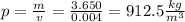 p= \frac{m}{v} = \frac{3.650}{0.004} = 912.5 \frac{kg}{m^{3} }