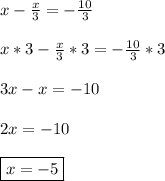 x-\frac{x}{3}=-\frac{10}{3}\\\\x*3-\frac{x}{3}*3=-\frac{10}{3}*3\\\\3x-x=-10\\\\2x=-10\\\\\boxed{x=-5}