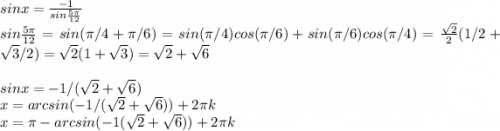 sinx = \frac{-1}{sin\frac{5\pi}{12} } \\sin\frac{5\pi}{12} = sin (\pi/4 + \pi/6) = sin(\pi/4)cos(\pi/6)+sin(\pi/6)cos(\pi/4) = \frac{\sqrt{2} }{2}(1/2 + \sqrt{3} / 2) = \sqrt{2}(1 + \sqrt{3}) = \sqrt{2} + \sqrt{6} \\\\sinx = -1/(\sqrt{2} + \sqrt{6})\\x = arcsin(-1/(\sqrt{2} + \sqrt{6})) + 2\pi k\\x = \pi - arcsin(-1(\sqrt{2} + \sqrt{6})) + 2\pi k